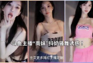Douyu’s top anchor Nanmei shakes her breasts and dances seductively