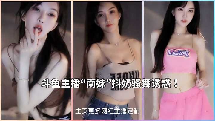 Douyu’s top anchor Nanmei shakes her breasts and dances seductively