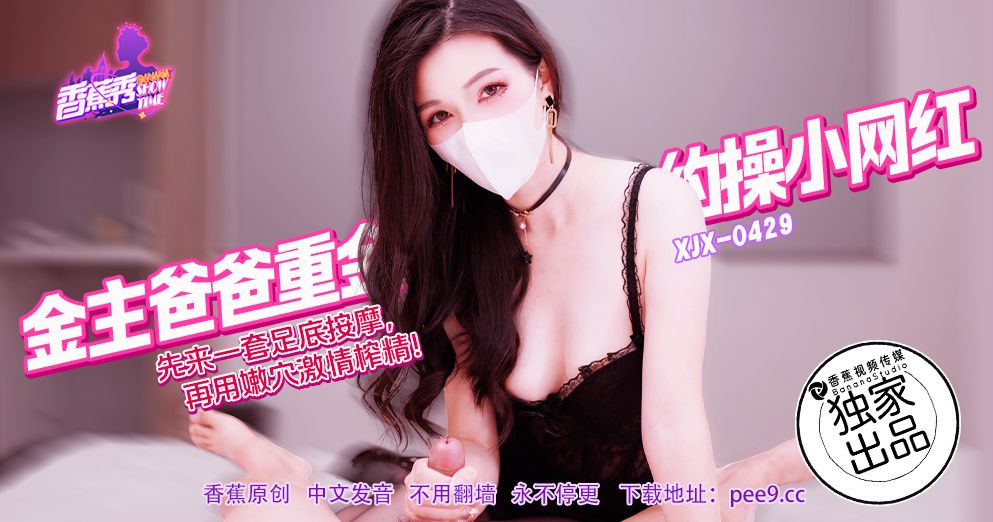 XJX-429 The rich man paid a lot of money to fuck a little internet celebrity!