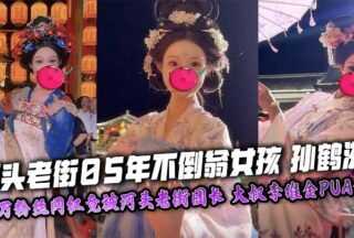 Sun Hezi, the 2005 tumbler girl in Hetou Old Street, an internet celebrity with millions of fans, was unexpectedly taken down by the Hetou Old Street leader, uncle Li Weijin’s PUA, and her masturbation video and nude photos were exclusively exposed!