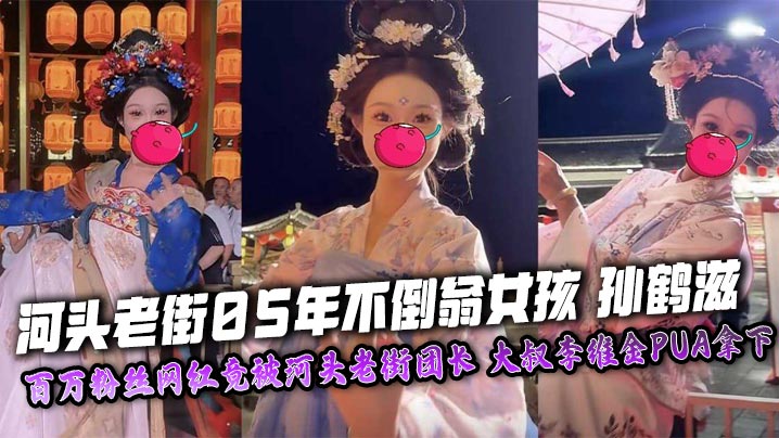 Sun Hezi, the 2005 tumbler girl in Hetou Old Street, an internet celebrity with millions of fans, was unexpectedly taken down by the Hetou Old Street leader, uncle Li Weijin’s PUA, and her masturbation video and nude photos were exclusively exposed!