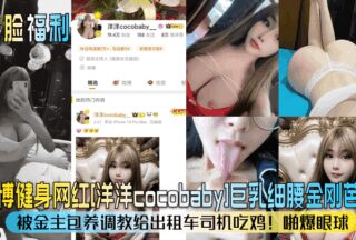 Weibo fitness celebrity [Yangyang cocobaby] big breasts and thin waist Barbie! She was supported by a sponsor and trained to eat cock for taxi drivers! Eye-popping