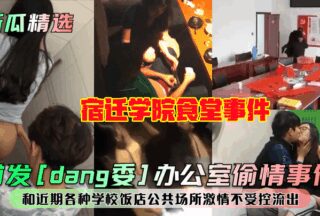 First release of [Party Committee] office affair! Suqian College cafeteria incident! And recent uncontrolled passion leaks in various schools, restaurants and public places