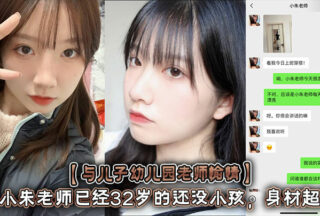 [Happy with my son’s kindergarten teacher] Teacher Xiao Zhu is 32 years old and still has no children. She has a great figure with a curvy figure and long legs! She made a sex video and said she would delete it later, but she posted it online and chat records