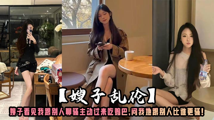 [Sister-in-law Incest] My sister-in-law saw me chatting with others and came over to suck my dick. She asked me who was more slutty between her and others!